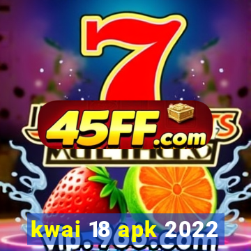 kwai 18 apk 2022